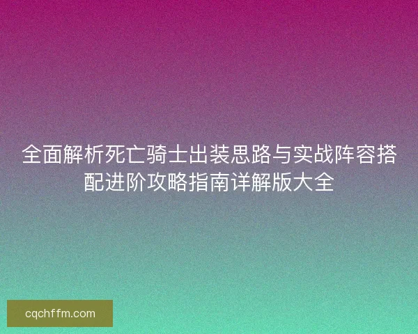 全面解析死亡骑士出装思路与实战阵容搭配进阶攻略指南详解版大全