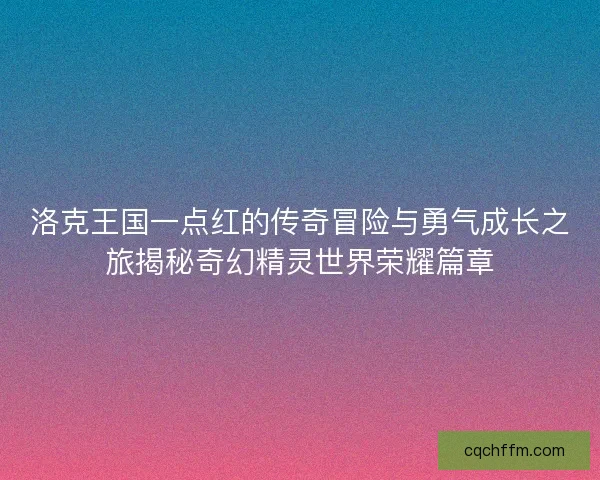 洛克王国一点红的传奇冒险与勇气成长之旅揭秘奇幻精灵世界荣耀篇章