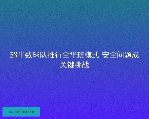 超半数球队推行全华班模式 安全问题成关键挑战