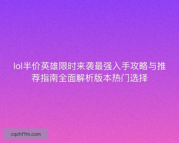lol半价英雄限时来袭最强入手攻略与推荐指南全面解析版本热门选择